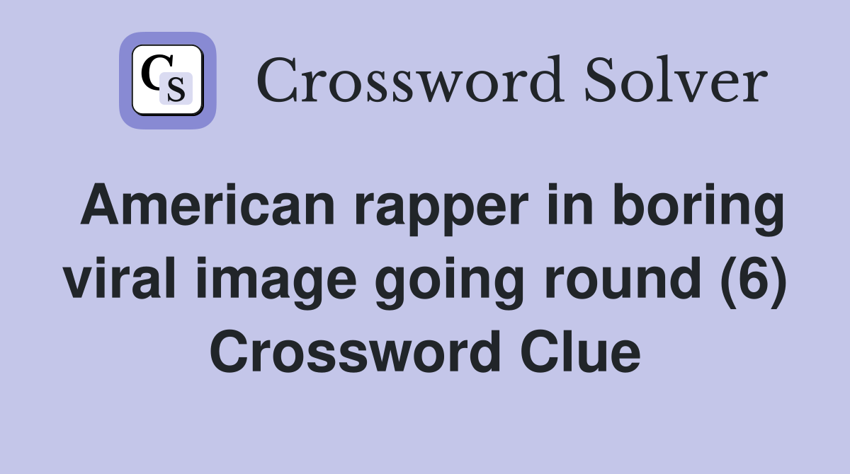 American rapper in boring viral image going round (6) Crossword Clue